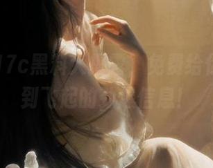 17c黑料大揭露，免费给你一波爽到飞起的劲爆信息！