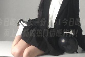 求一份“51今日吃瓜”网页上最新的热门情感炸弹！