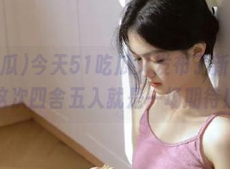 今天51吃瓜又发布了新入口，这次四舍五入就是一场期待！
