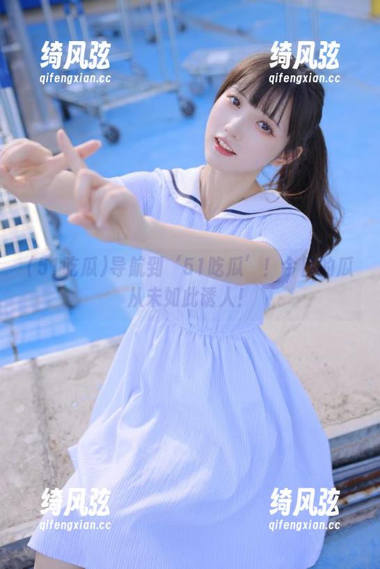 导航到‘51吃瓜’！今日的瓜从未如此诱人！
