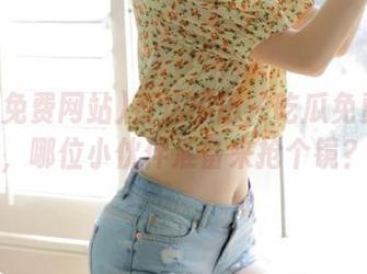 直达瓜田—吃瓜免费网站，哪位小伙伴准备来抢个镜？