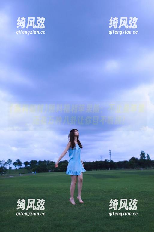 黑料福利苹果版：不止是苹果，还有万种八卦让你目不暇接！