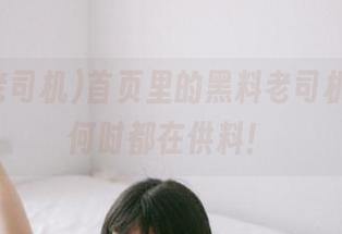 首页里的黑料老司机，无论何时都在供料！